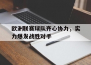 开云足球直播-欧洲联赛球队齐心协力，实力爆发战胜对手的简单介绍